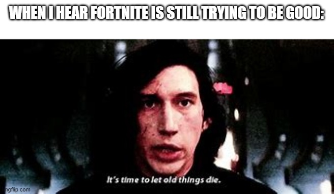 old things indeed | WHEN I HEAR FORTNITE IS STILL TRYING TO BE GOOD: | image tagged in star wars | made w/ Imgflip meme maker