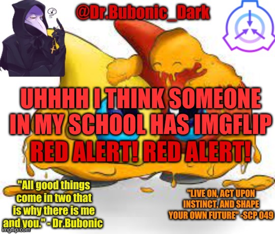 REEEEEEEEEEEE | UHHHH I THINK SOMEONE IN MY SCHOOL HAS IMGFLIP; RED ALERT! RED ALERT! | image tagged in dr bubonics scp 131 temp | made w/ Imgflip meme maker