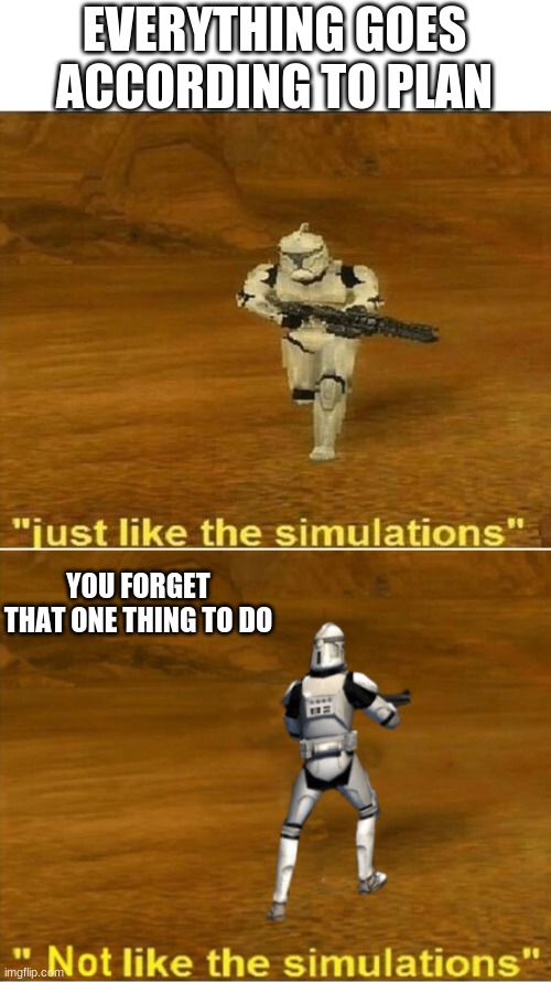 EVERYTHING GOES ACCORDING TO PLAN; YOU FORGET THAT ONE THING TO DO | image tagged in just like the simulations,not like the simulations | made w/ Imgflip meme maker