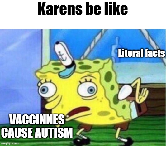 Mocking Spongebob Meme | Karens be like; Literal facts; VACCINNES CAUSE AUTISM | image tagged in memes,mocking spongebob | made w/ Imgflip meme maker