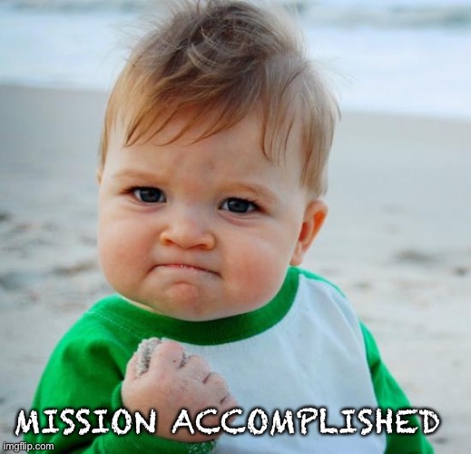 mission accomplished | MISSION ACCOMPLISHED | image tagged in mission accomplished | made w/ Imgflip meme maker