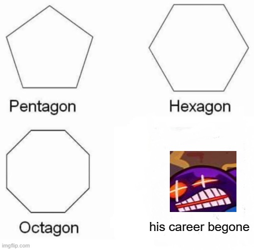 oof | his career begone | image tagged in memes,pentagon hexagon octagon | made w/ Imgflip meme maker