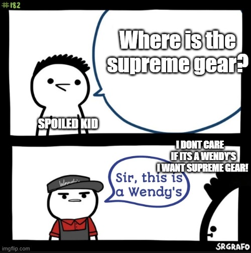 SPOILED KIDS SUCK | Where is the supreme gear? SPOILED KID; I DONT CARE     IF ITS A WENDY'S I WANT SUPREME GEAR! | image tagged in sir this is a wendys | made w/ Imgflip meme maker