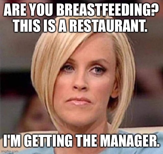 based off dhar mann | ARE YOU BREASTFEEDING? THIS IS A RESTAURANT. I'M GETTING THE MANAGER. | image tagged in karen the manager will see you now,karen,breastfeeding | made w/ Imgflip meme maker
