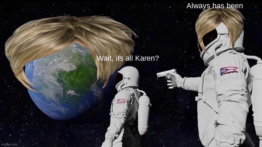 Its all Karen? | Always has been; Wait, its all Karen? | image tagged in karen,astronaut,gun,memes | made w/ Imgflip meme maker