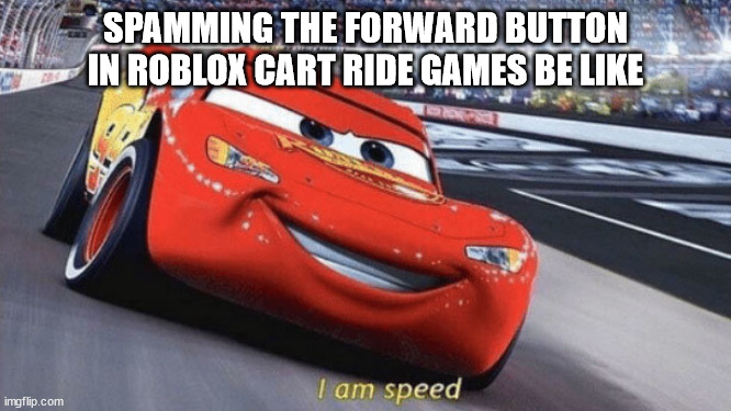 I Am Speed | SPAMMING THE FORWARD BUTTON IN ROBLOX CART RIDE GAMES BE LIKE | image tagged in roblox,lightning mcqueen | made w/ Imgflip meme maker