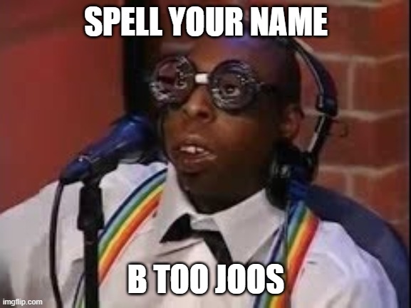 SPELLL REDDD | SPELL YOUR NAME; B TOO JOOS | image tagged in funny memes,lol,meme,certified bruh moment,haha | made w/ Imgflip meme maker