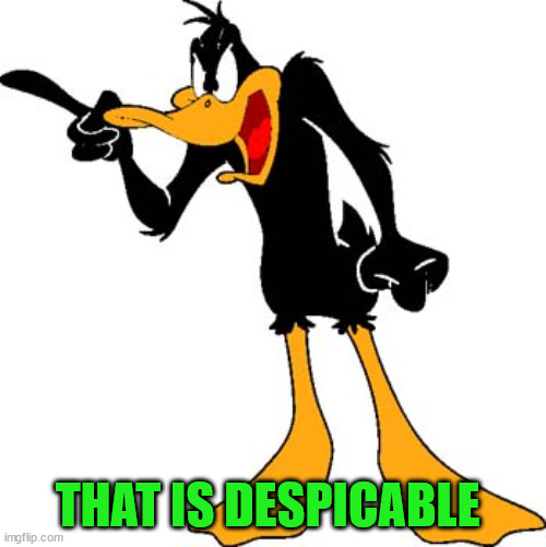 Daffy Duck 201 | THAT IS DESPICABLE | image tagged in daffy duck 201 | made w/ Imgflip meme maker