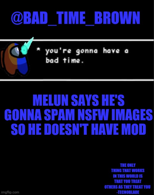 He's throwing a fit because I said we already have enough recruits for the official guard. | MELUN SAYS HE'S GONNA SPAM NSFW IMAGES SO HE DOESN'T HAVE MOD | image tagged in bad time brown announcement | made w/ Imgflip meme maker