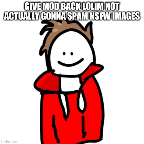 MelunXD | GIVE MOD BACK LOLIM NOT ACTUALLY GONNA SPAM NSFW IMAGES | image tagged in melunxd | made w/ Imgflip meme maker