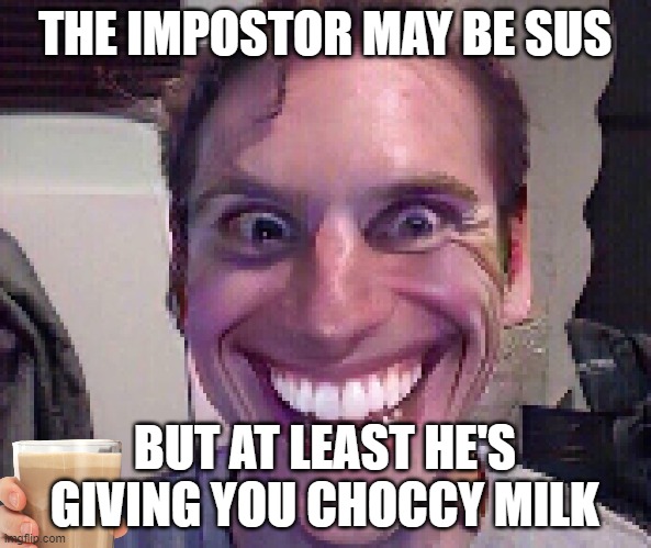 When The Imposter Is Sus | THE IMPOSTOR MAY BE SUS; BUT AT LEAST HE'S GIVING YOU CHOCCY MILK | image tagged in when the imposter is sus | made w/ Imgflip meme maker