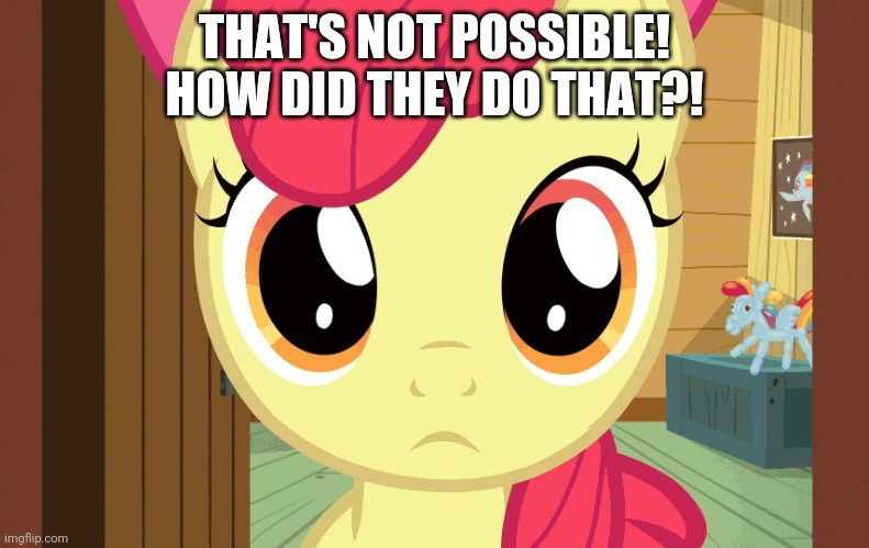 Confused Applebloom (MLP) | THAT'S NOT POSSIBLE! HOW DID THEY DO THAT?! | image tagged in confused applebloom mlp | made w/ Imgflip meme maker