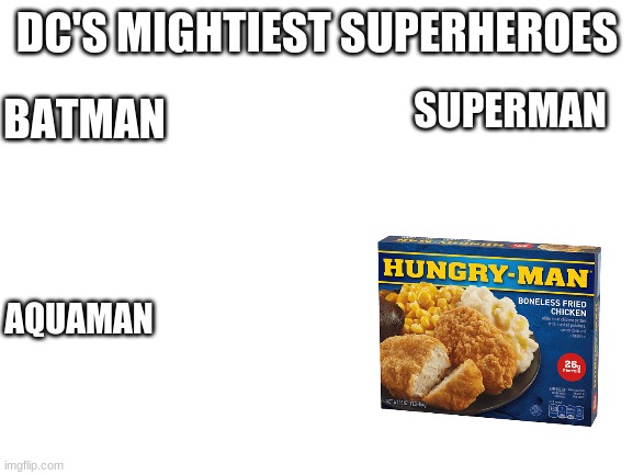 but we all know hungry man is the strongest of them all | DC'S MIGHTIEST SUPERHEROES; BATMAN; SUPERMAN; AQUAMAN | image tagged in blank white template,memes,funny | made w/ Imgflip meme maker