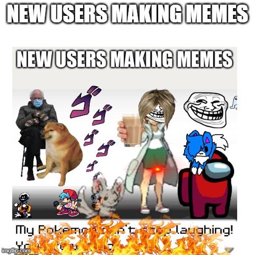 Yeah this seems about right | NEW USERS MAKING MEMES | image tagged in fun,memes,new users,bruh,bruh moment,certified bruh moment | made w/ Imgflip meme maker