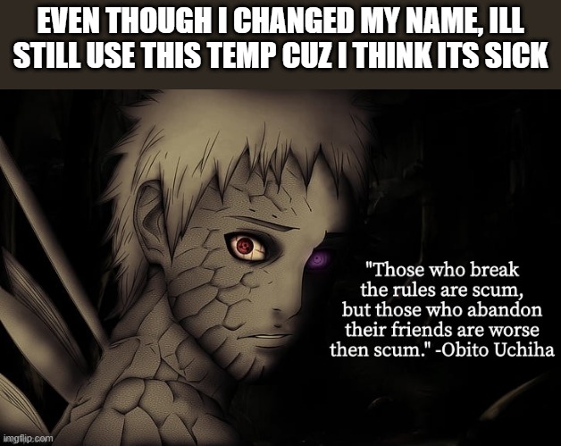 Obito temp | EVEN THOUGH I CHANGED MY NAME, ILL STILL USE THIS TEMP CUZ I THINK ITS SICK | image tagged in obito temp | made w/ Imgflip meme maker