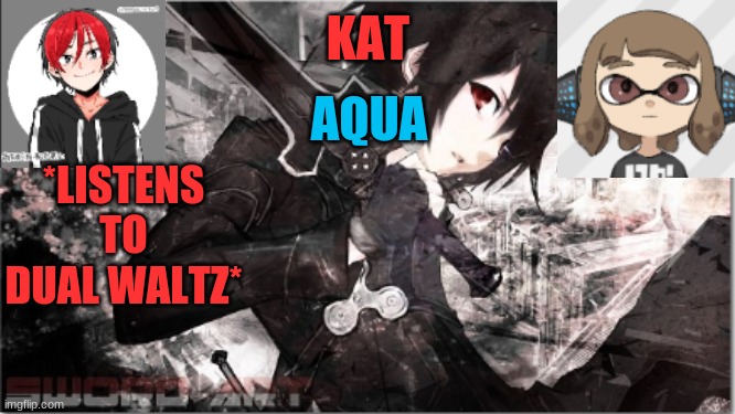 katxaqua | *LISTENS TO DUAL WALTZ* | image tagged in katxaqua | made w/ Imgflip meme maker