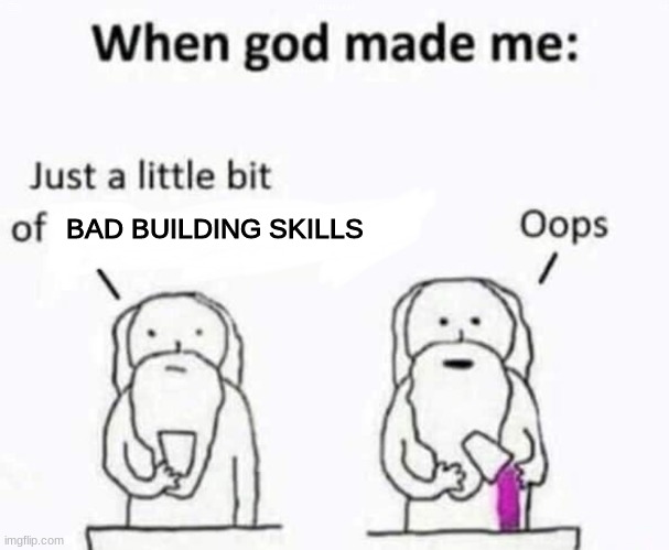 Oh, that's why I suck at build battle | BAD BUILDING SKILLS | image tagged in when god made me | made w/ Imgflip meme maker