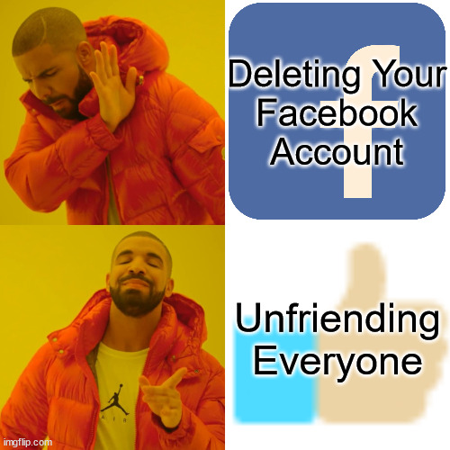 Drake Hotline Bling | Deleting Your
Facebook
Account; Unfriending Everyone | image tagged in memes,drake hotline bling,facebook,thumbs up,no no hes got a point | made w/ Imgflip meme maker