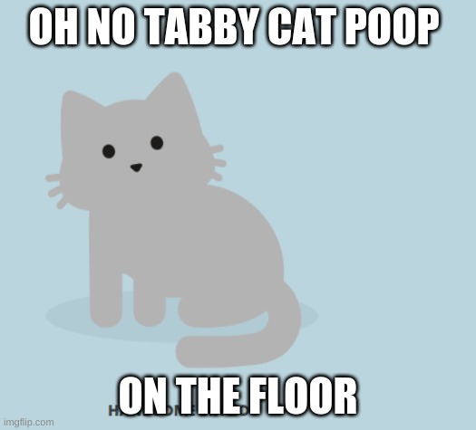 Tabby Cat Poop | OH NO TABBY CAT POOP; ON THE FLOOR | image tagged in funny cats | made w/ Imgflip meme maker