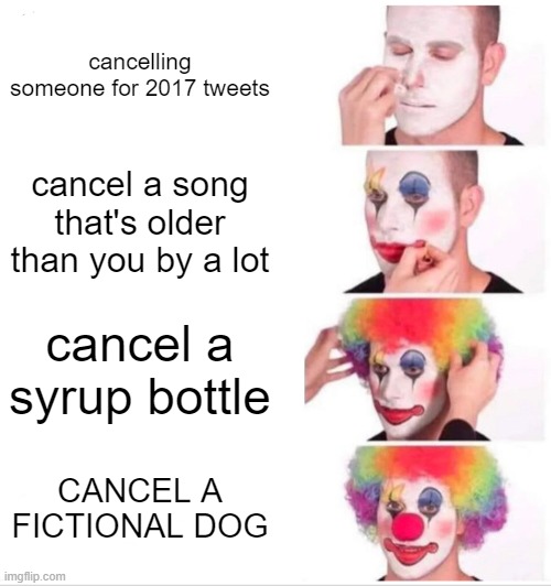 something about 2020 | cancelling someone for 2017 tweets; cancel a song that's older than you by a lot; cancel a syrup bottle; CANCEL A FICTIONAL DOG | image tagged in memes,clown applying makeup | made w/ Imgflip meme maker