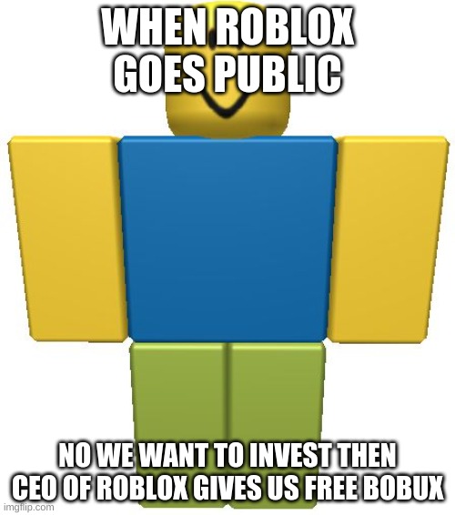 Roblox IPO | WHEN ROBLOX GOES PUBLIC; NO WE WANT TO INVEST THEN CEO OF ROBLOX GIVES US FREE BOBUX | image tagged in roblox noob | made w/ Imgflip meme maker