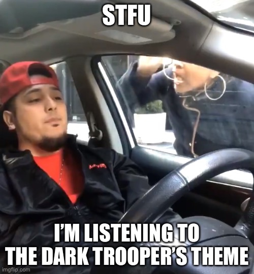 stfu im listening to | STFU; I’M LISTENING TO THE DARK TROOPER’S THEME | image tagged in stfu im listening to | made w/ Imgflip meme maker
