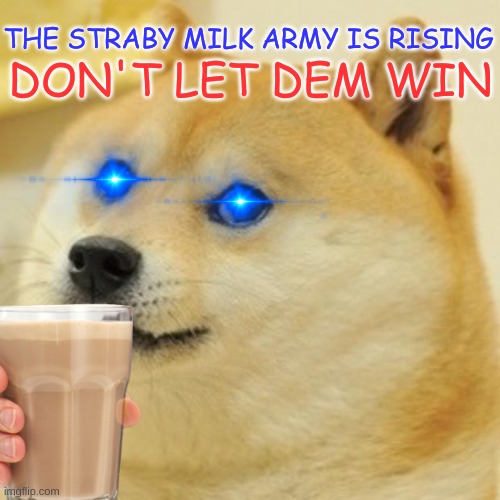 Stap deh straby mialk ahrmy qwickly ore dey wyn >:( | THE STRABY MILK ARMY IS RISING; DON'T LET DEM WIN | image tagged in doge,choccy milk | made w/ Imgflip meme maker