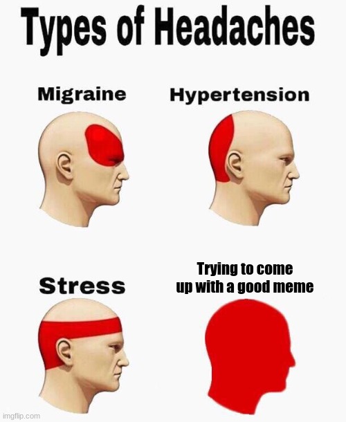 Headaches | Trying to come up with a good meme | image tagged in headaches | made w/ Imgflip meme maker