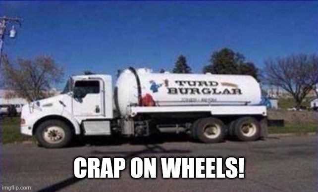 Poop truck! | CRAP ON WHEELS! | image tagged in turd burglar | made w/ Imgflip meme maker