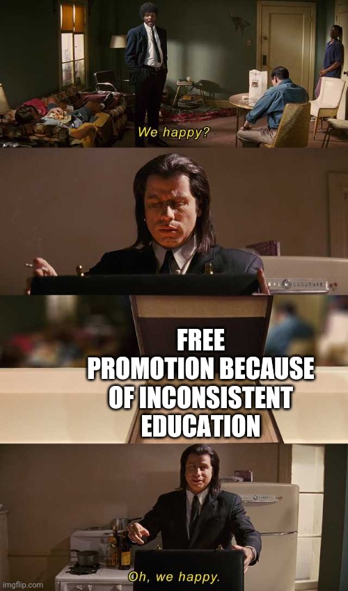 We need free promotion | FREE PROMOTION BECAUSE OF INCONSISTENT EDUCATION | image tagged in we happy | made w/ Imgflip meme maker