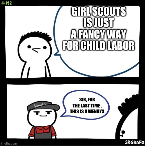 Sir, for the last time... ThIs Is A FrUpInG wEnDyS | GIRL SCOUTS IS JUST A FANCY WAY FOR CHILD LABOR; SIR, FOR THE LAST TIME , THIS IS A WENDYS | image tagged in sir this is a wendys,gisthgisthietjgosrunhgous etgh giysrhgish gyughiu yghi | made w/ Imgflip meme maker