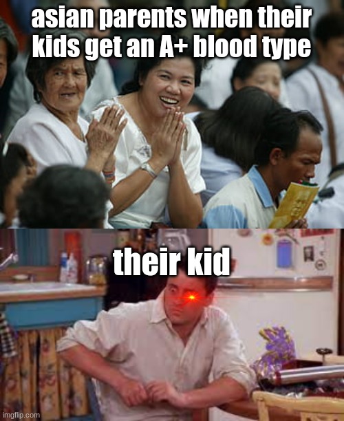 eeeee | asian parents when their kids get an A+ blood type; their kid | image tagged in fartsquiggle | made w/ Imgflip meme maker