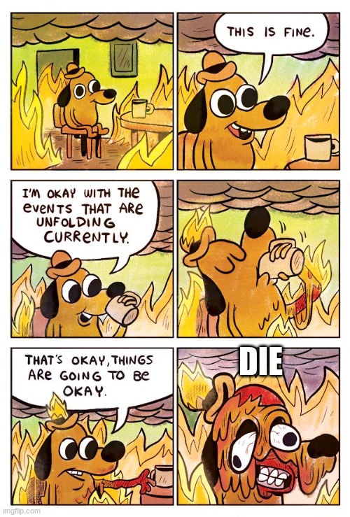 its fine when is actually not | DIE | image tagged in this is fine dog | made w/ Imgflip meme maker