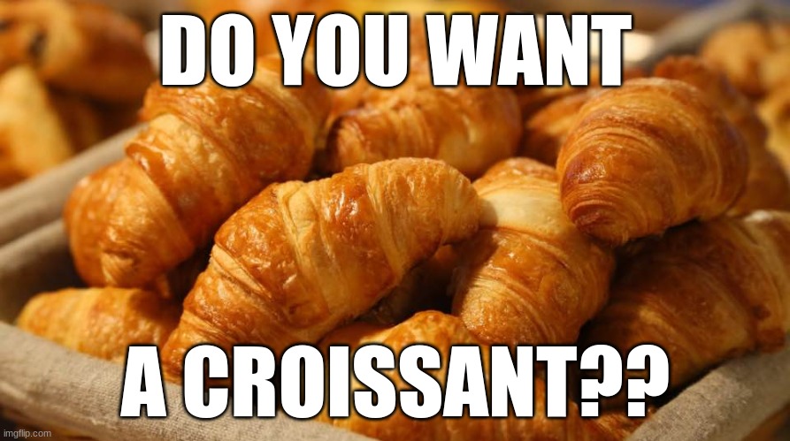 How many upvotes can this getc | DO YOU WANT; A CROISSANT?? | image tagged in croissant,buttery | made w/ Imgflip meme maker