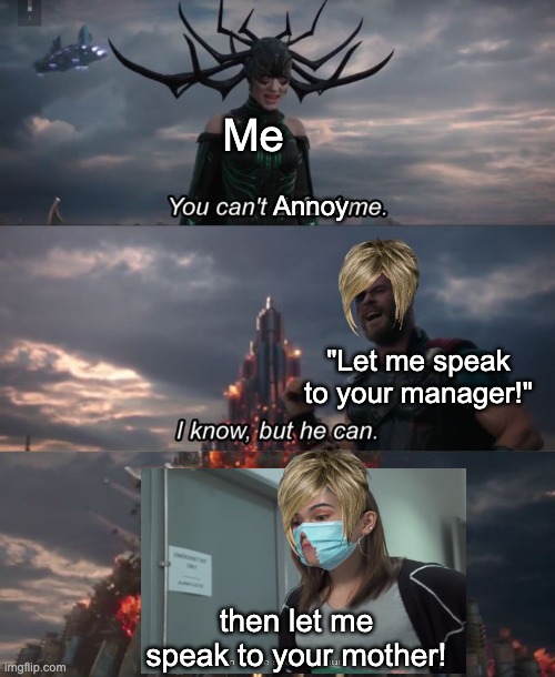 Then let me speak to your mother! | Me; Annoy; "Let me speak to your manager!"; then let me speak to your mother! | image tagged in you can't defeat me | made w/ Imgflip meme maker