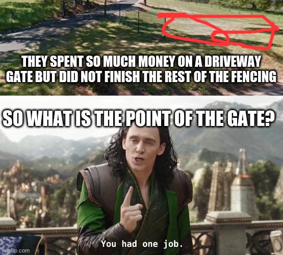 THEY SPENT SO MUCH MONEY ON A DRIVEWAY GATE BUT DID NOT FINISH THE REST OF THE FENCING; SO WHAT IS THE POINT OF THE GATE? | image tagged in you had one job just the one | made w/ Imgflip meme maker