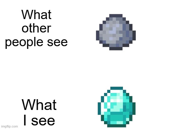 Yes you can find Diamonds with clay patches in swamps | What other people see; What I see | image tagged in blank white template,minecraft,diamonds,clay | made w/ Imgflip meme maker