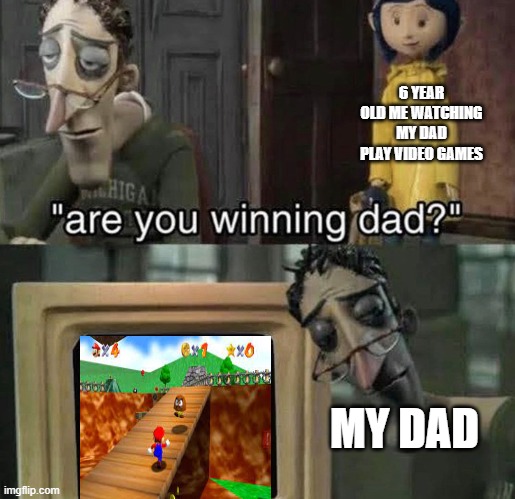 are you winning dad? | 6 YEAR OLD ME WATCHING MY DAD PLAY VIDEO GAMES; MY DAD | image tagged in are you winning dad | made w/ Imgflip meme maker