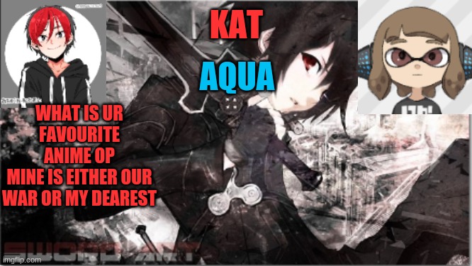 katxaqua | WHAT IS UR FAVOURITE ANIME OP
MINE IS EITHER OUR WAR OR MY DEAREST | image tagged in katxaqua | made w/ Imgflip meme maker