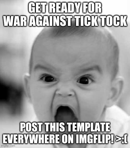 WAR! | GET READY FOR WAR AGAINST TICK TOCK; POST THIS TEMPLATE EVERYWHERE ON IMGFLIP! >:( | image tagged in memes,angry baby | made w/ Imgflip meme maker