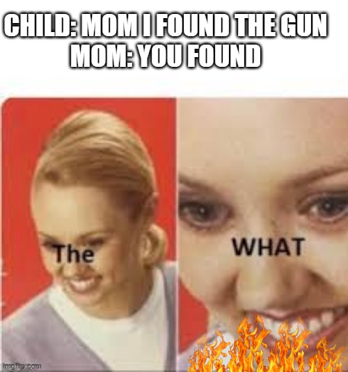 Uh Oh | CHILD: MOM I FOUND THE GUN 
MOM: YOU FOUND | made w/ Imgflip meme maker