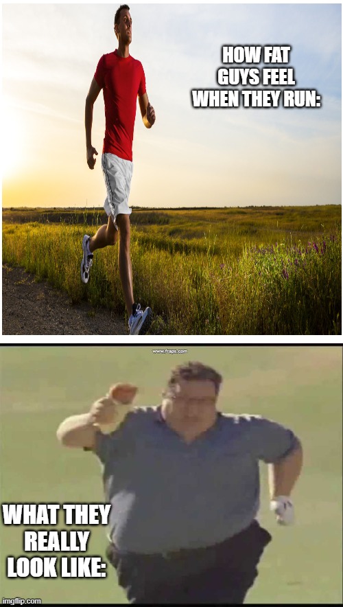 HOW FAT GUYS FEEL WHEN THEY RUN:; WHAT THEY REALLY LOOK LIKE: | image tagged in memes,blank transparent square,fat guy,running,athletes | made w/ Imgflip meme maker