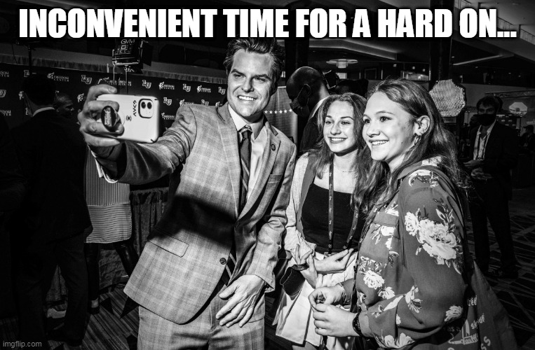 Matt Gaetz Girls | INCONVENIENT TIME FOR A HARD ON... | image tagged in gaetz's girls,hard on,scumbag republicans,gop hypocrite,maga | made w/ Imgflip meme maker