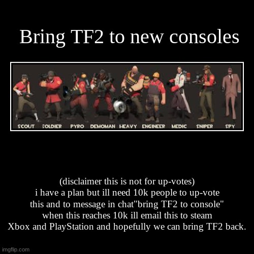 Bring TF2 to new consoles | (disclaimer this is not for up-votes) i have a plan but ill need 10k people to up-vote this and to message in ch | image tagged in funny,demotivationals | made w/ Imgflip demotivational maker