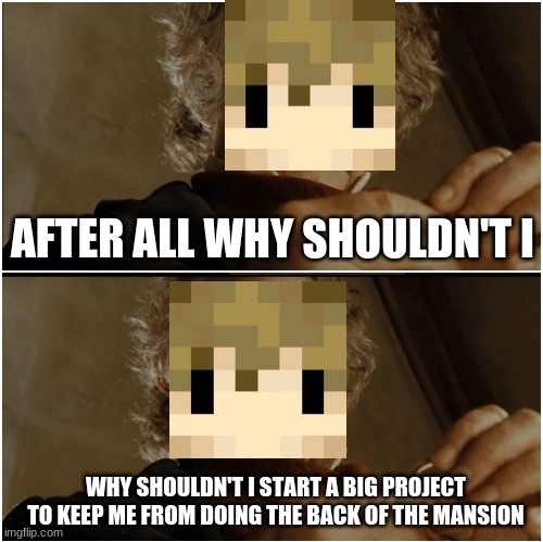 grian season 7 in a nutshell |  AFTER ALL WHY SHOULDN'T I; WHY SHOULDN'T I START A BIG PROJECT TO KEEP ME FROM DOING THE BACK OF THE MANSION | image tagged in bilbo - why shouldn t i keep it | made w/ Imgflip meme maker