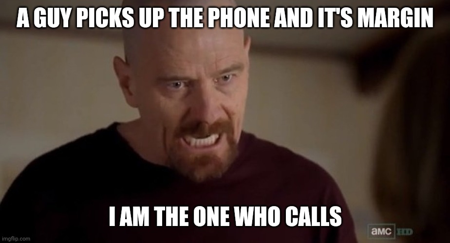 The one who calls | A GUY PICKS UP THE PHONE AND IT'S MARGIN; I AM THE ONE WHO CALLS | image tagged in i am the one who knocks | made w/ Imgflip meme maker