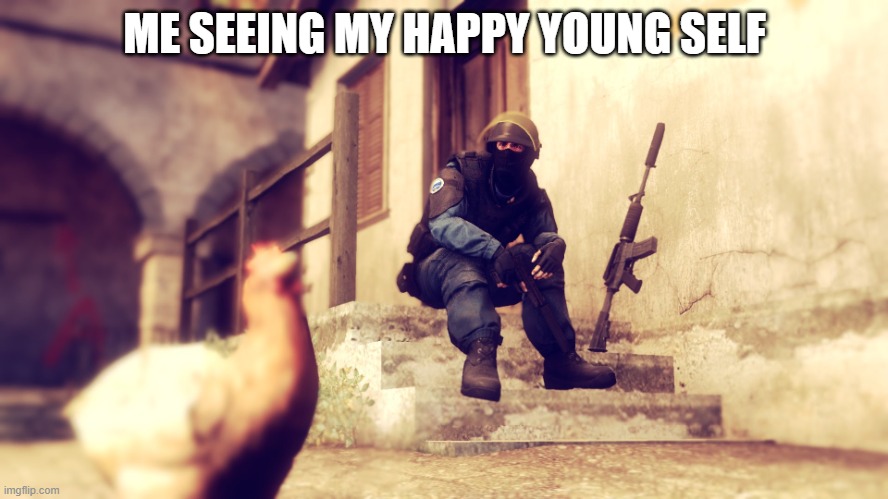 sad | ME SEEING MY HAPPY YOUNG SELF | image tagged in cs go chicken | made w/ Imgflip meme maker