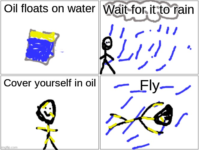 Fly by these steps | Oil floats on water; Wait for it to rain; Cover yourself in oil; Fly | image tagged in memes,cover yourself in oil,and then fly | made w/ Imgflip meme maker
