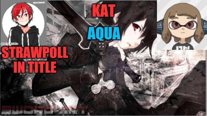 https://strawpoll.com/w4cghfgyd | STRAWPOLL IN TITLE | image tagged in katxaqua | made w/ Imgflip meme maker