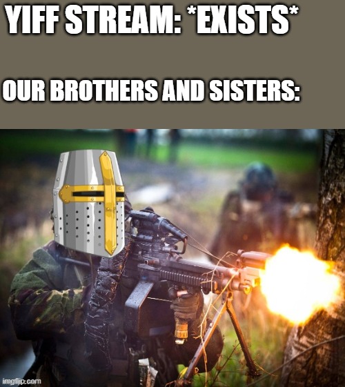DESTROY THEM | YIFF STREAM: *EXISTS*; OUR BROTHERS AND SISTERS: | image tagged in crusader unloading lmg,crusader | made w/ Imgflip meme maker
